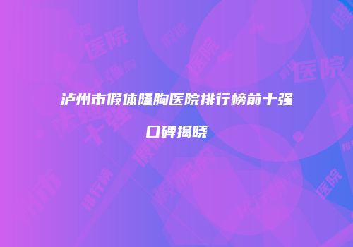泸州市假体隆胸医院排行榜前十强口碑揭晓