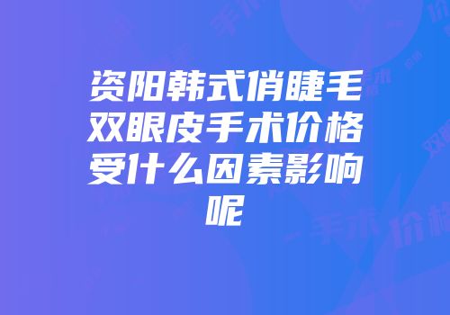 资阳韩式俏睫毛双眼皮手术价格受什么因素影响呢