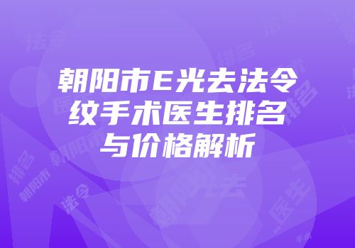 朝阳市E光去法令纹手术医生排名与价格解析