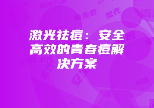 激光祛痘：安全高效的青春痘解决方案