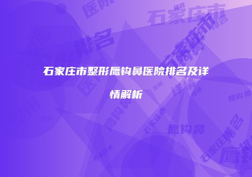 石家庄市整形鹰钩鼻医院排名及详情解析