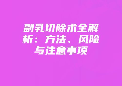 副乳切除术全解析：方法、风险与注意事项