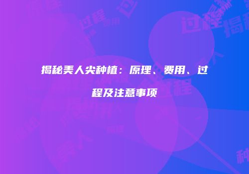 揭秘美人尖种植：原理、费用、过程及注意事项