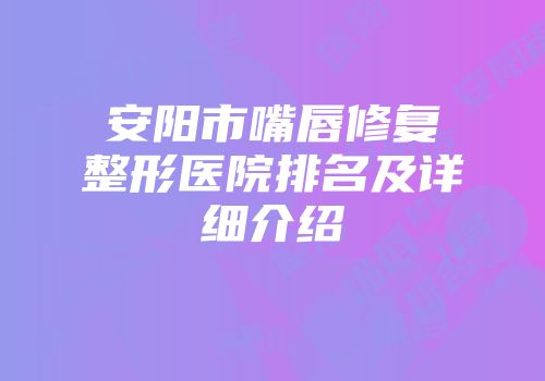 安阳市嘴唇修复整形医院排名及详细介绍