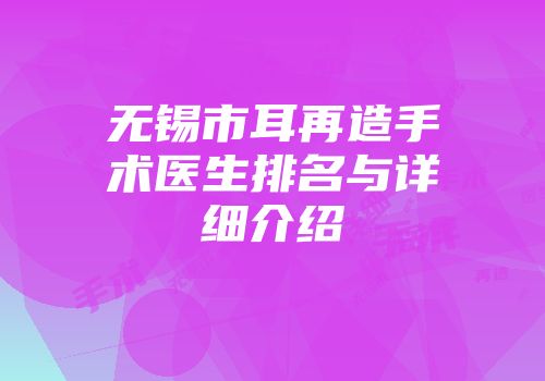 无锡市耳再造手术医生排名与详细介绍