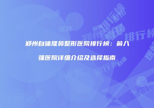 郑州自体隆鼻整形医院排行榜：前八强医院详细介绍及选择指南