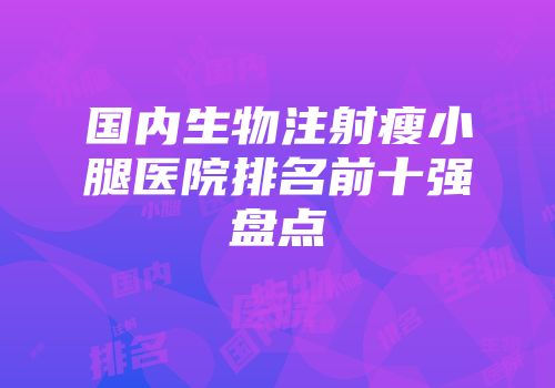 国内生物注射瘦小腿医院排名前十强盘点