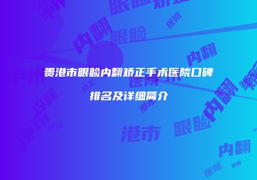 贵港市眼睑内翻矫正手术医院口碑排名及详细简介