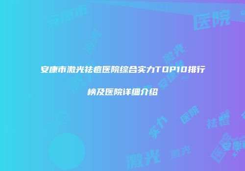 安康市激光祛痘医院综合实力TOP10排行榜及医院详细介绍