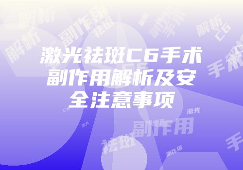 激光祛斑C6手术副作用解析及安全注意事项