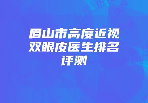 眉山市高度近视双眼皮医生排名评测