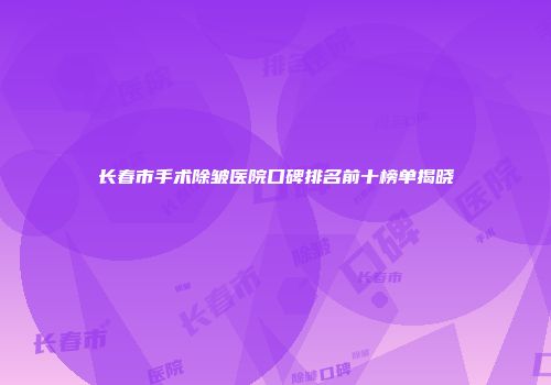 长春市手术除皱医院口碑排名前十榜单揭晓