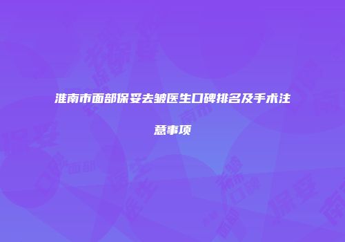 淮南市面部保妥去皱医生口碑排名及手术注意事项