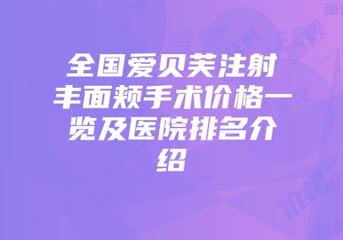 全国爱贝芙注射丰面颊手术价格一览及医院排名介绍