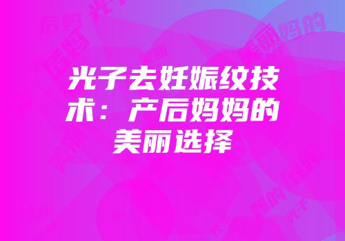 光子去妊娠纹技术：产后妈妈的美丽选择