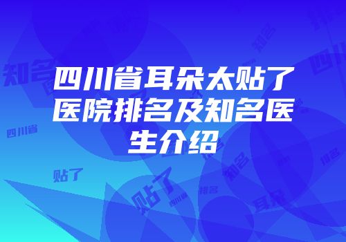 四川省耳朵太贴了医院排名及知名医生介绍