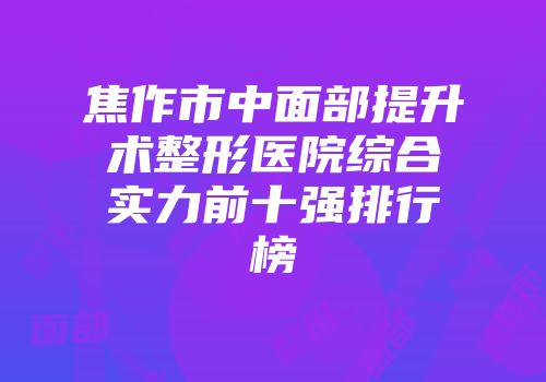 焦作市中面部提升术整形医院综合实力前十强排行榜