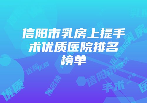 信阳市乳房上提手术优质医院排名榜单