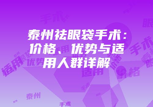 泰州祛眼袋手术:价格、优势与适用人群详解