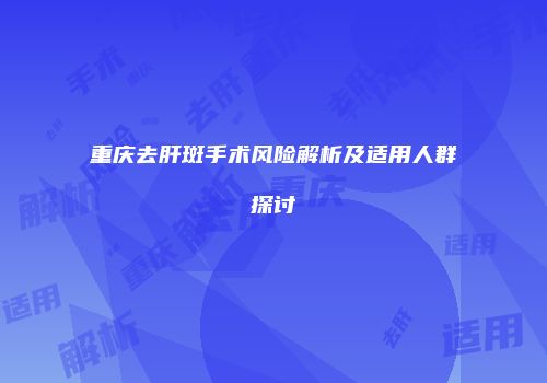 重庆去肝斑手术风险解析及适用人群探讨