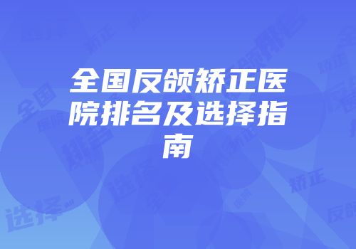全国反颌矫正医院排名及选择指南