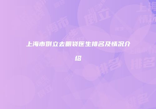 上海市倒立去眼袋医生排名及情况介绍
