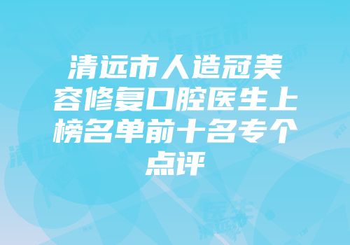 清远市人造冠美容修复口腔医生上榜名单前十名专个点评