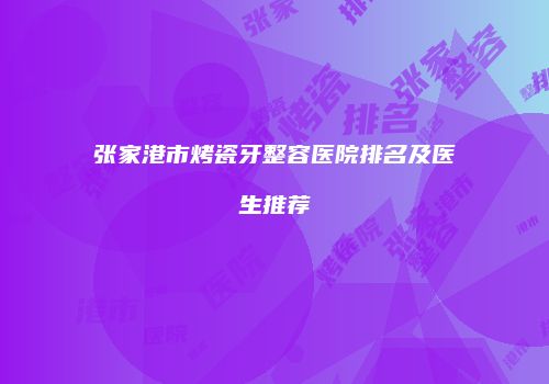 张家港市烤瓷牙整容医院排名及医生推荐
