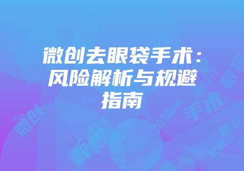 微创去眼袋手术：风险解析与规避指南