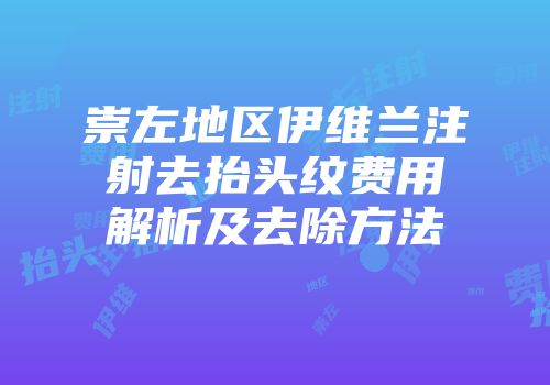 崇左地区伊维兰注射去抬头纹费用解析及去除方法