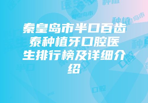秦皇岛市半口百齿泰种植牙口腔医生排行榜及详细介绍