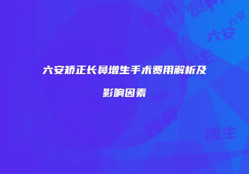六安矫正长鼻增生手术费用解析及影响因素