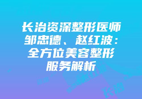 长治资深整形医师邹忠德、赵红波：全方位美容整形服务解析