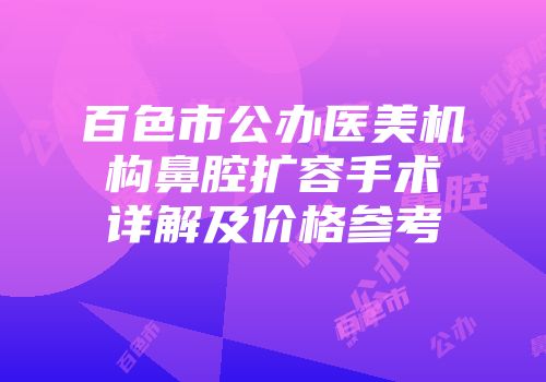百色市公办医美机构鼻腔扩容手术详解及价格参考