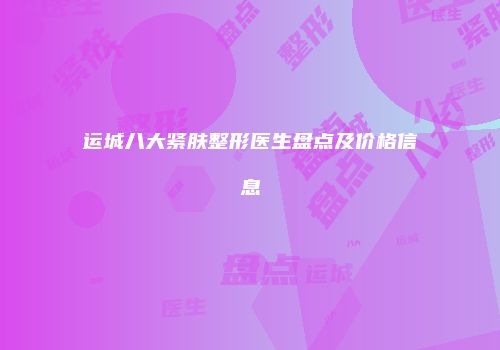 运城八大紧肤整形医生盘点及价格信息
