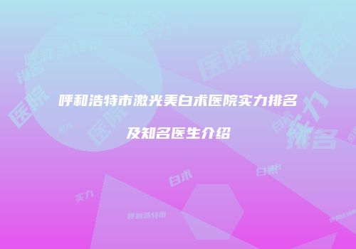呼和浩特市激光美白术医院实力排名及知名医生介绍