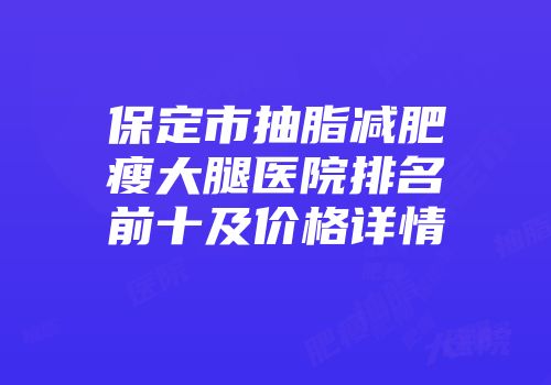 保定市抽脂减肥瘦大腿医院排名前十及价格详情