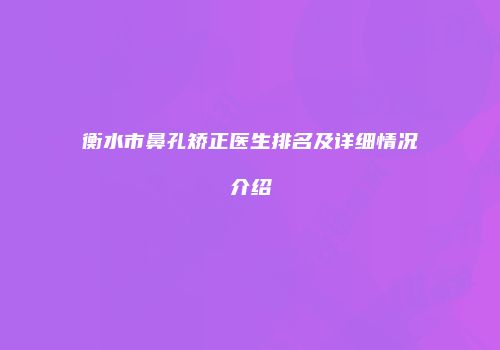 衡水市鼻孔矫正医生排名及详细情况介绍