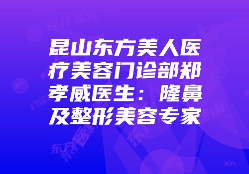 昆山东方美人医疗美容门诊部郑孝威医生:隆鼻及整形美容专家
