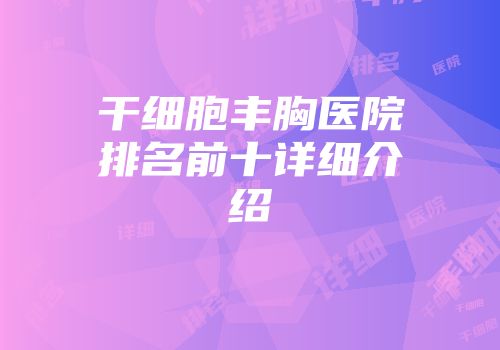 干细胞丰胸医院排名前十详细介绍