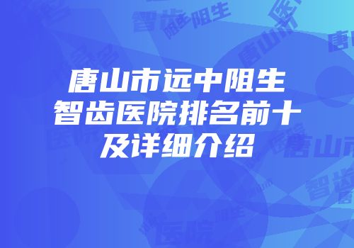 唐山市远中阻生智齿医院排名前十及详细介绍