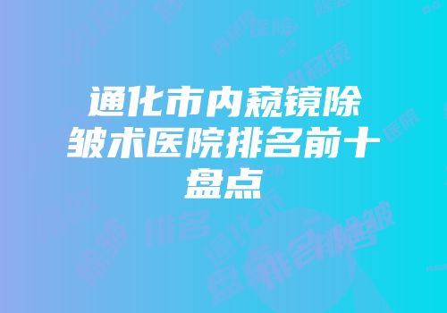 通化市内窥镜除皱术医院排名前十盘点