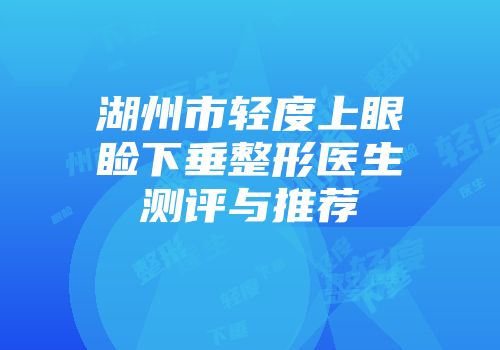 湖州市轻度上眼睑下垂整形医生测评与推荐