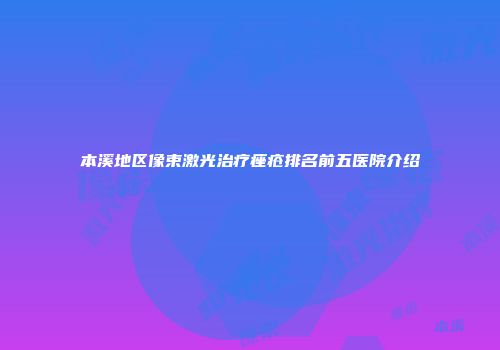 本溪地区像束激光治疗痤疮排名前五医院介绍