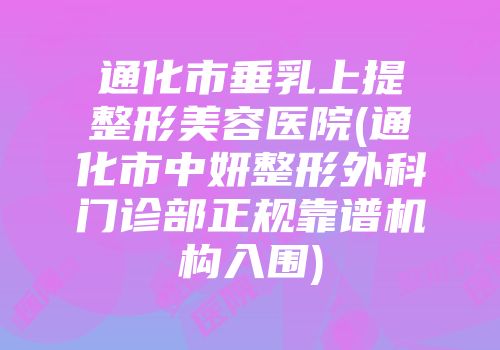 通化市垂乳上提整形美容医院(通化市中妍整形外科门诊部正规靠谱机构入围)