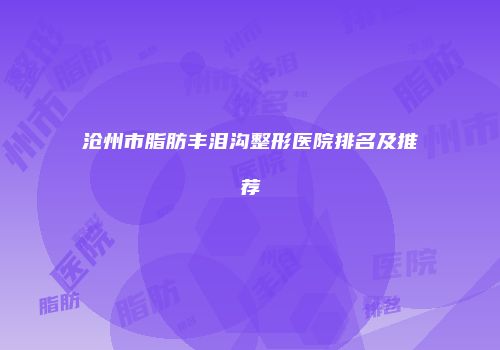 沧州市脂肪丰泪沟整形医院排名及推荐