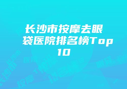 长沙市按摩去眼袋医院排名榜Top10