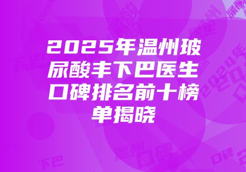 2025年温州玻尿酸丰下巴医生口碑排名前十榜单揭晓