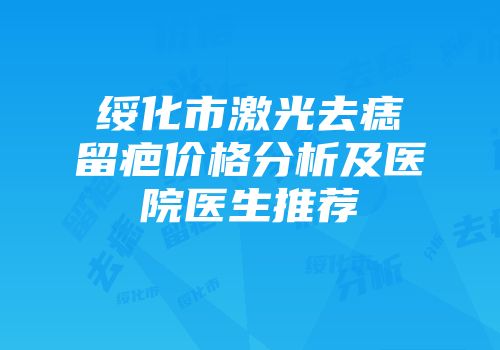 绥化市激光去痣留疤价格分析及医院医生推荐