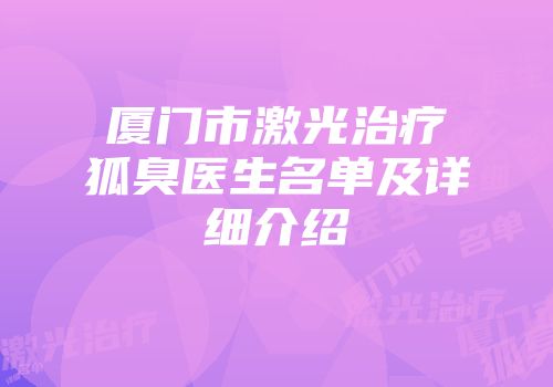 厦门市激光治疗狐臭医生名单及详细介绍